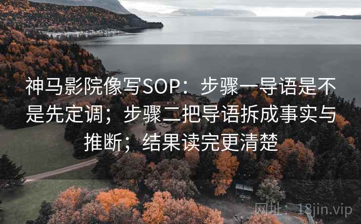 神马影院像写SOP：步骤一导语是不是先定调；步骤二把导语拆成事实与推断；结果读完更清楚