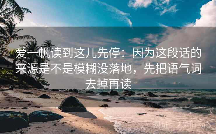 爱一帆读到这儿先停：因为这段话的来源是不是模糊没落地，先把语气词去掉再读